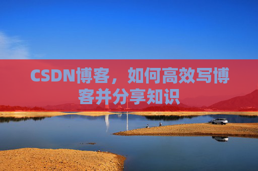 CSDN博客,如何高效写博客并分享知识